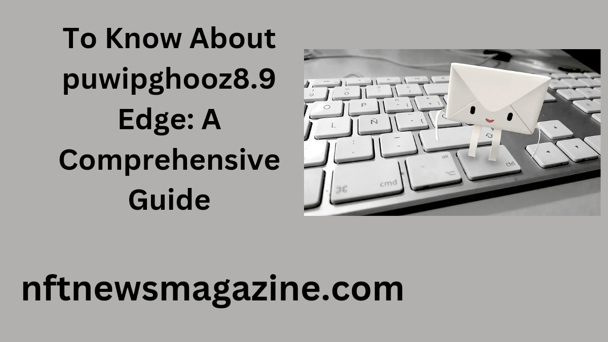 to know about puwipghooz8.9 edge