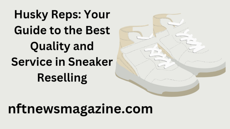 Husky Reps: Your Guide to the Best Quality and Service in Sneaker Reselling